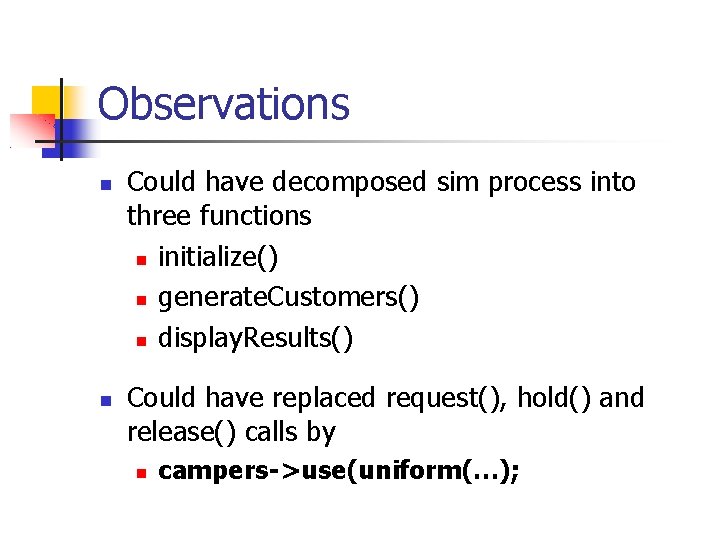 Observations Could have decomposed sim process into three functions initialize() generate. Customers() display. Results()