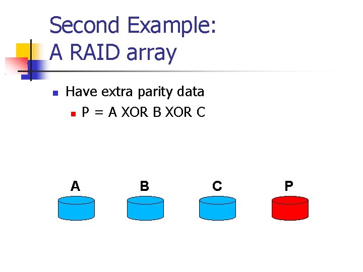 Second Example: A RAID array Have extra parity data P = A XOR B