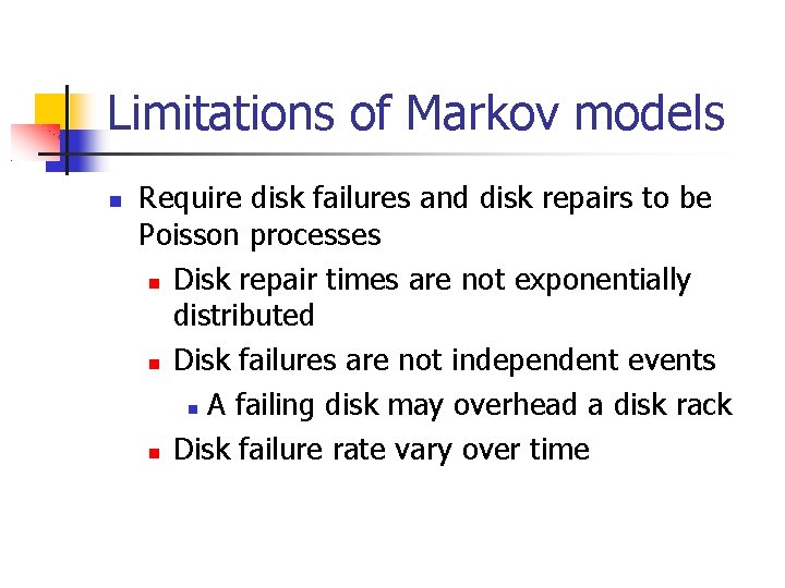 Limitations of Markov models Require disk failures and disk repairs to be Poisson processes