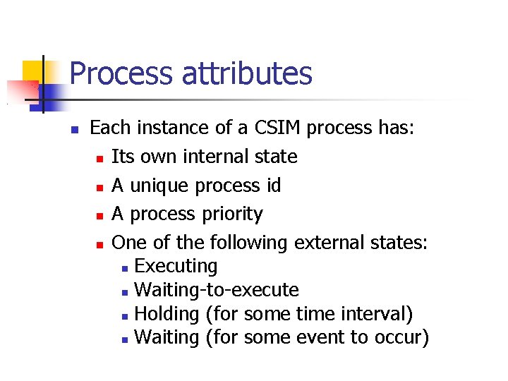 Process attributes Each instance of a CSIM process has: Its own internal state A