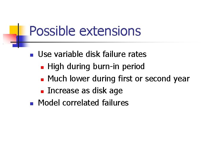 Possible extensions Use variable disk failure rates High during burn-in period Much lower during