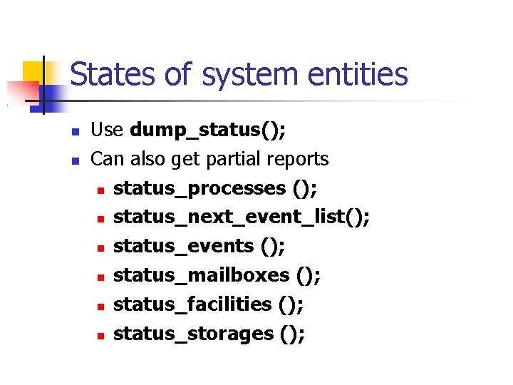 States of system entities Use dump_status(); Can also get partial reports status_processes (); status_next_event_list();