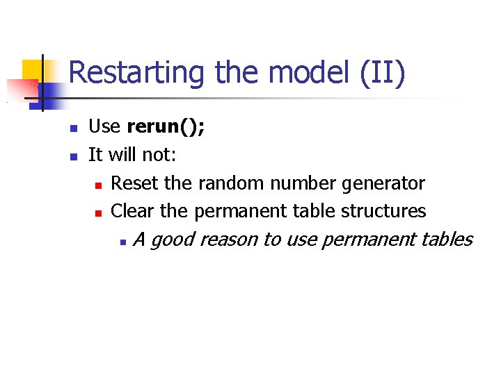 Restarting the model (II) Use rerun(); It will not: Reset the random number generator