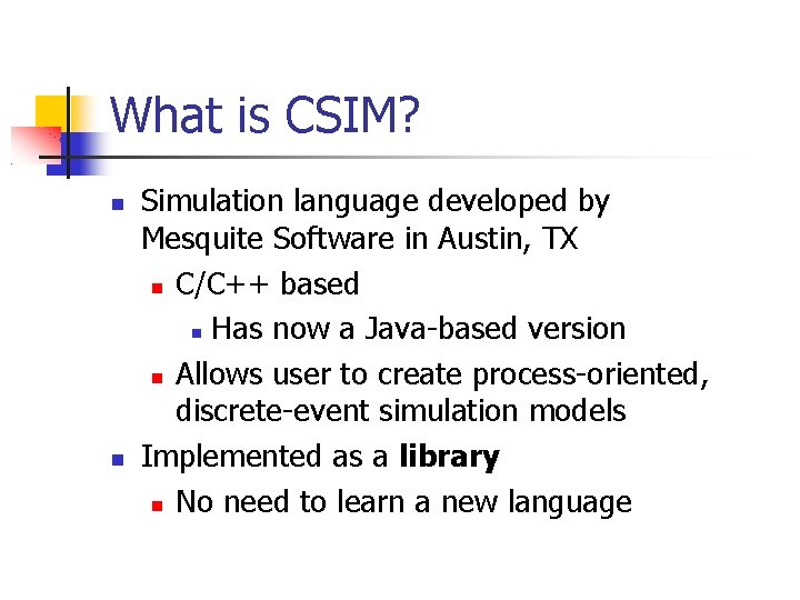 What is CSIM? Simulation language developed by Mesquite Software in Austin, TX C/C++ based