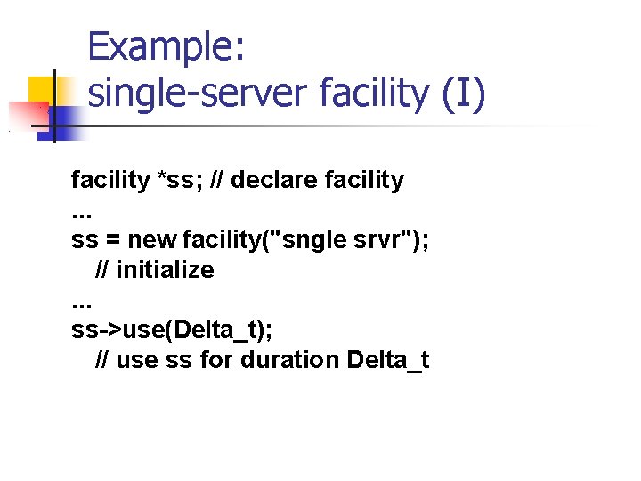 Example: single-server facility (I) facility *ss; // declare facility. . . ss = new