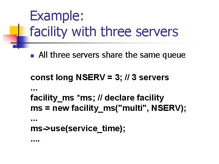 Example: facility with three servers All three servers share the same queue const long