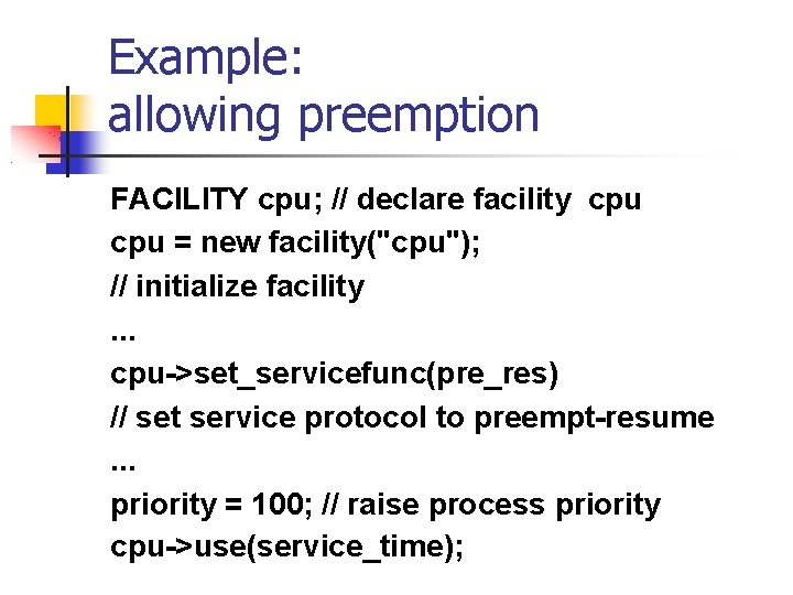 Example: allowing preemption FACILITY cpu; // declare facility cpu = new facility("cpu"); // initialize