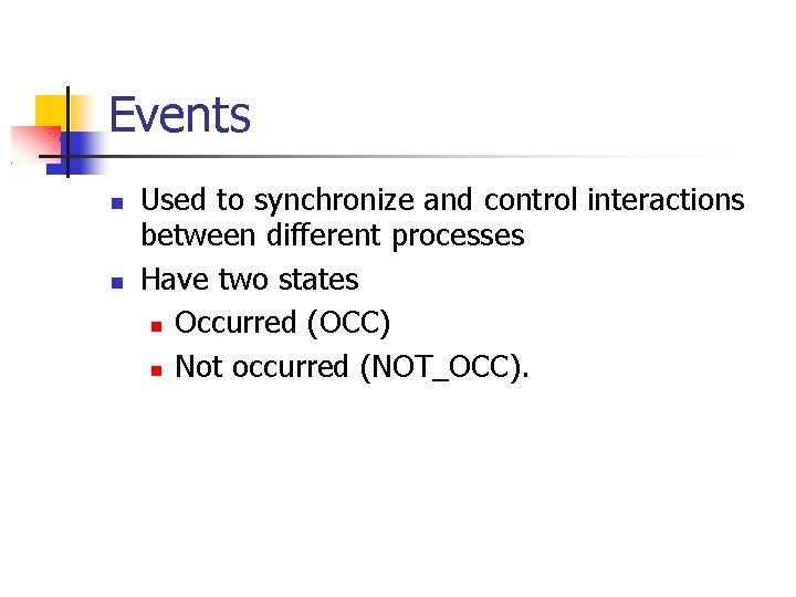 Events Used to synchronize and control interactions between different processes Have two states Occurred