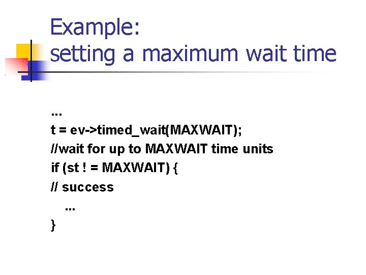 Example: setting a maximum wait time. . . t = ev->timed_wait(MAXWAIT); //wait for up