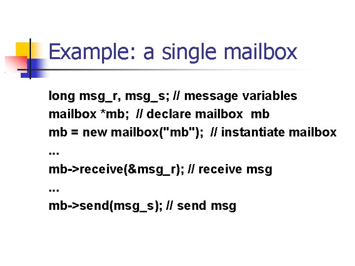Example: a single mailbox long msg_r, msg_s; // message variables mailbox *mb; // declare