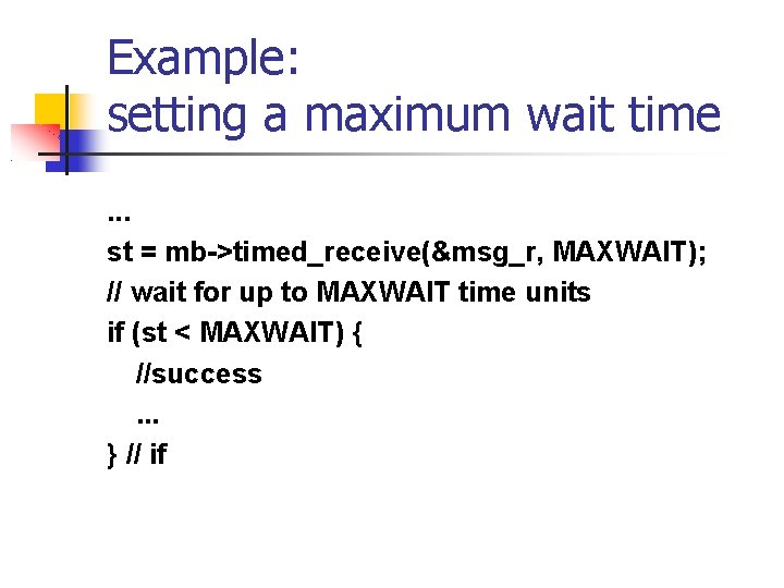Example: setting a maximum wait time. . . st = mb->timed_receive(&msg_r, MAXWAIT); // wait