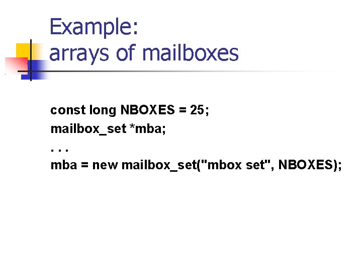 Example: arrays of mailboxes const long NBOXES = 25; mailbox_set *mba; . . .