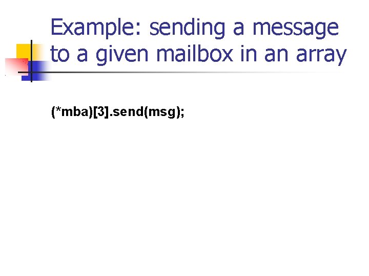 Example: sending a message to a given mailbox in an array (*mba)[3]. send(msg); 