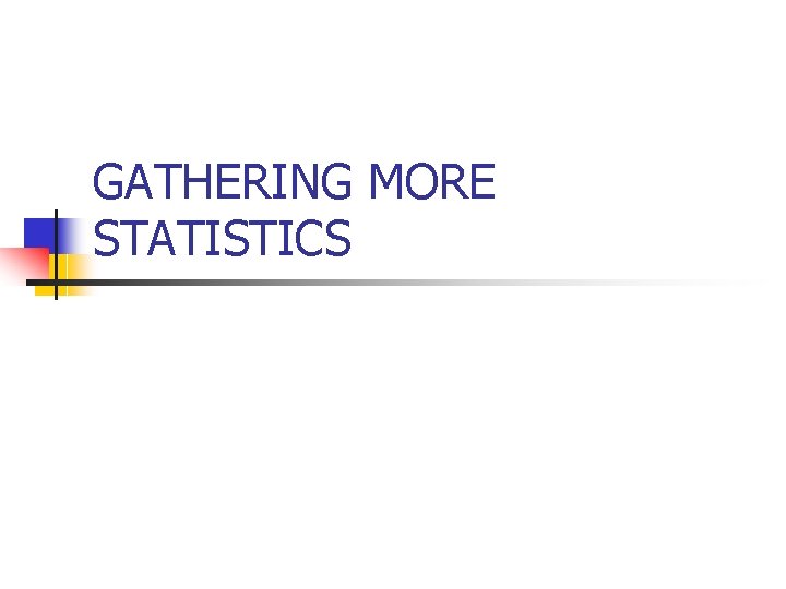 GATHERING MORE STATISTICS 