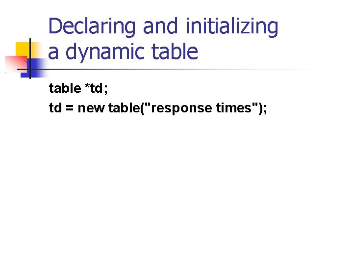 Declaring and initializing a dynamic table *td; td = new table("response times"); 