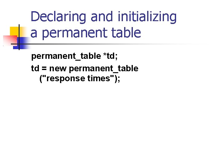 Declaring and initializing a permanent table permanent_table *td; td = new permanent_table ("response times");