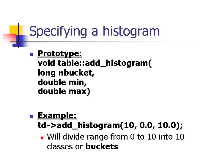 Specifying a histogram Prototype: void table: : add_histogram( long nbucket, double min, double max)
