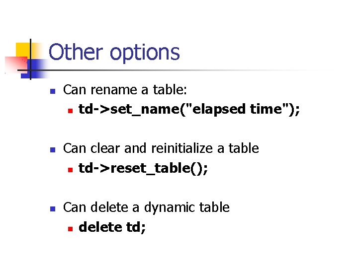 Other options Can rename a table: td->set_name("elapsed time"); Can clear and reinitialize a table