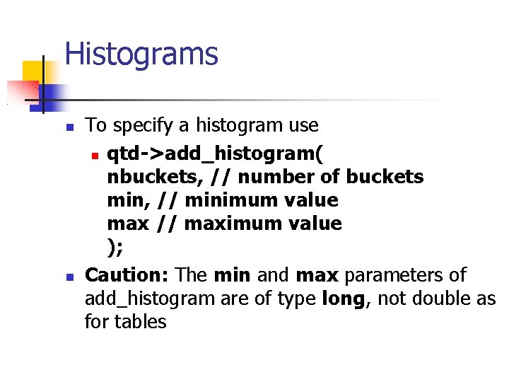 Histograms To specify a histogram use qtd->add_histogram( nbuckets, // number of buckets min, //