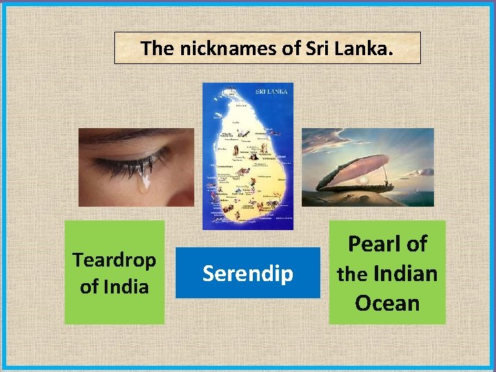 The nicknames of Sri Lanka. Teardrop of India Serendip Pearl of the Indian Ocean