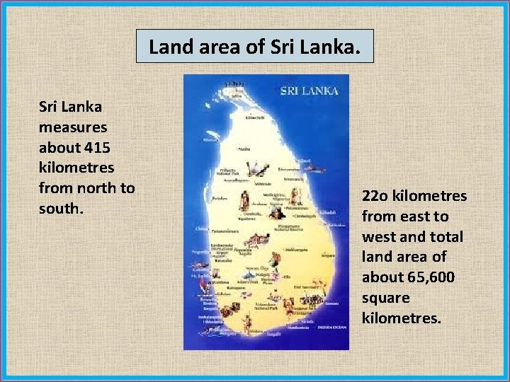 Land area of Sri Lanka measures about 415 kilometres from north to south. 22