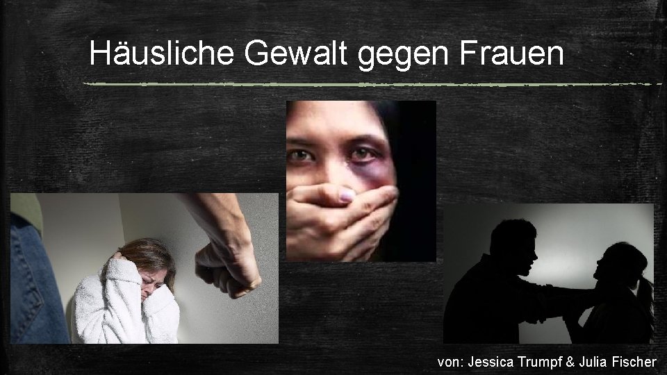 Häusliche Gewalt gegen Frauen von: Jessica Trumpf & Julia Fischer 