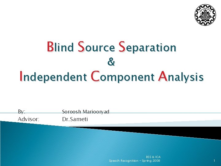 Blind Source Separation & Independent Component Analysis By: Advisor: Soroosh Mariooryad Dr. Sameti BSS