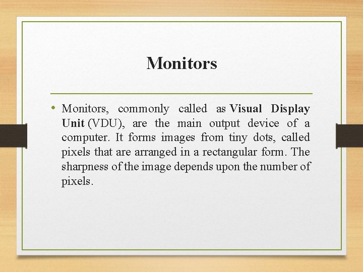 Monitors • Monitors, commonly called as Visual Display Unit (VDU), are the main output