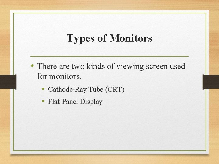 Types of Monitors • There are two kinds of viewing screen used for monitors.