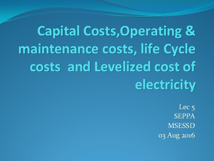 Capital Costs, Operating & maintenance costs, life Cycle costs and Levelized cost of electricity