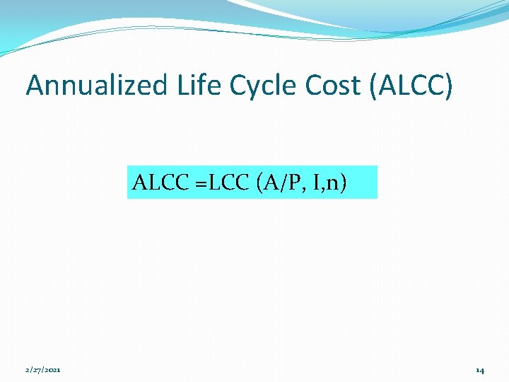 Annualized Life Cycle Cost (ALCC) ALCC =LCC (A/P, I, n) 2/27/2021 14 
