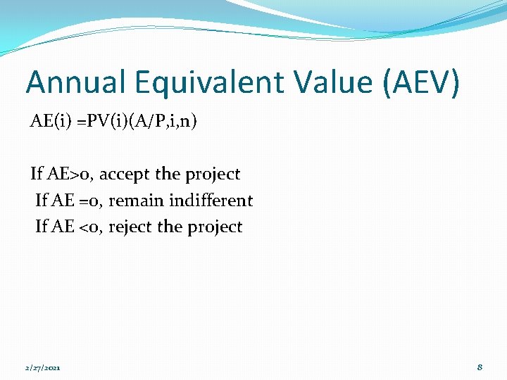 Annual Equivalent Value (AEV) AE(i) =PV(i)(A/P, i, n) If AE>0, accept the project If