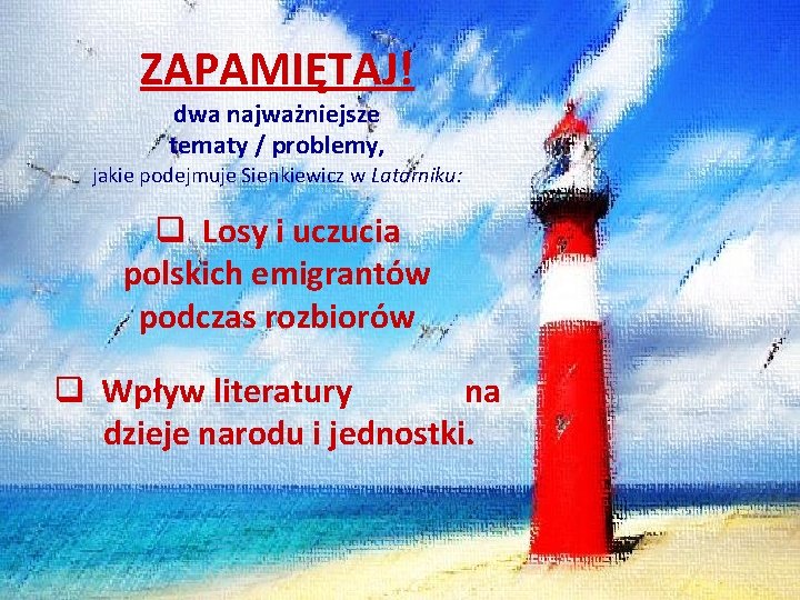 ZAPAMIĘTAJ! dwa najważniejsze tematy / problemy, jakie podejmuje Sienkiewicz w Latarniku: q Losy i