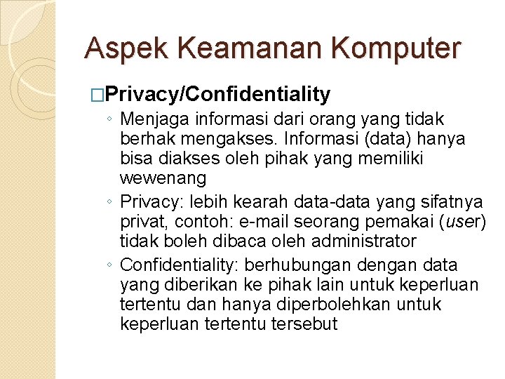 Aspek Keamanan Komputer �Privacy/Confidentiality ◦ Menjaga informasi dari orang yang tidak berhak mengakses. Informasi