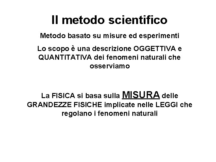 Il metodo scientifico Metodo basato su misure ed esperimenti Lo scopo è una descrizione