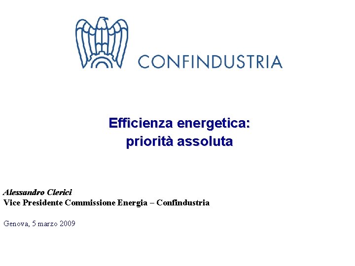 Efficienza energetica: priorità assoluta Alessandro Clerici Vice Presidente Commissione Energia – Confindustria Genova, 5