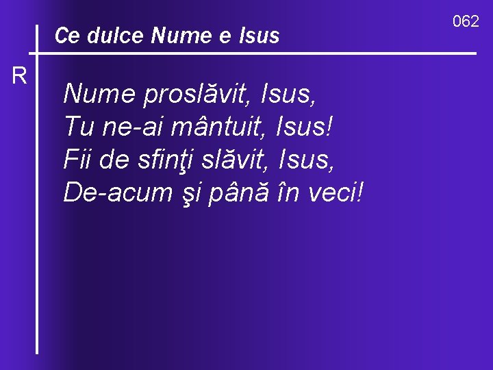 O, ce. Nume valuri, de-ndurare Ce dulce e Isus R Nume proslăvit, Isus, Tu