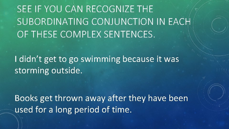 SEE IF YOU CAN RECOGNIZE THE SUBORDINATING CONJUNCTION IN EACH OF THESE COMPLEX SENTENCES.