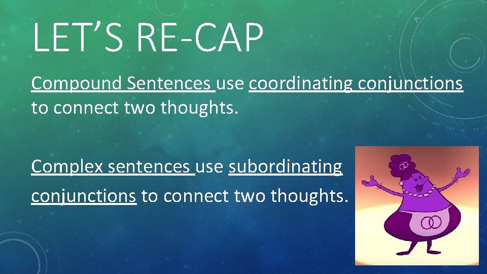 LET’S RE-CAP Compound Sentences use coordinating conjunctions to connect two thoughts. Complex sentences use