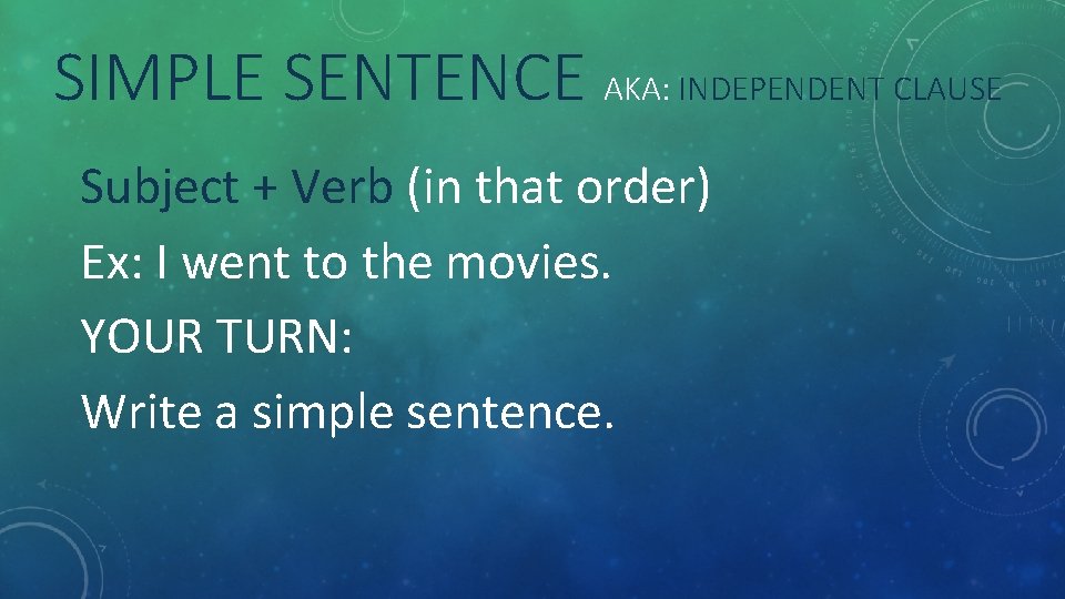 SIMPLE SENTENCE AKA: INDEPENDENT CLAUSE Subject + Verb (in that order) Ex: I went