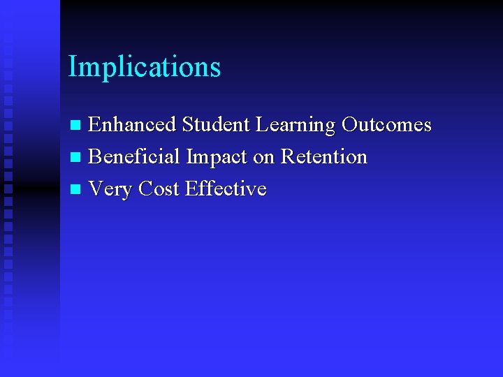 Implications Enhanced Student Learning Outcomes n Beneficial Impact on Retention n Very Cost Effective