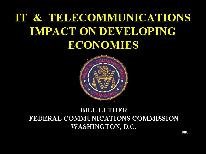 IT & TELECOMMUNICATIONS IMPACT ON DEVELOPING ECONOMIES BILL LUTHER FEDERAL COMMUNICATIONS COMMISSION WASHINGTON, D.