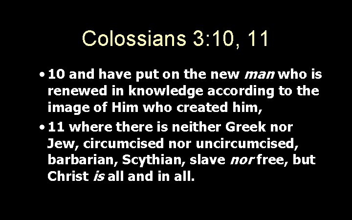 Colossians 3: 10, 11 • 10 and have put on the new man who