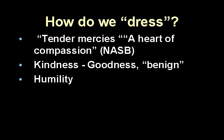 How do we “dress”? • • • “Tender mercies ““A heart of compassion” (NASB)