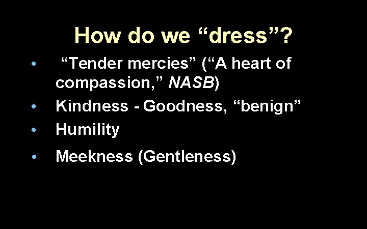 How do we “dress”? • • “Tender mercies” (“A heart of compassion, ” NASB)