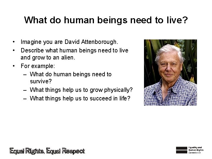 What do human beings need to live? • Imagine you are David Attenborough. •