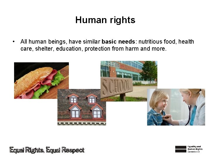 Human rights • All human beings, have similar basic needs: nutritious food, health care,