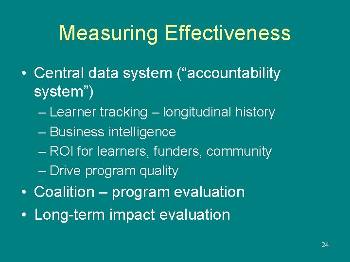 Measuring Effectiveness • Central data system (“accountability system”) – Learner tracking – longitudinal history