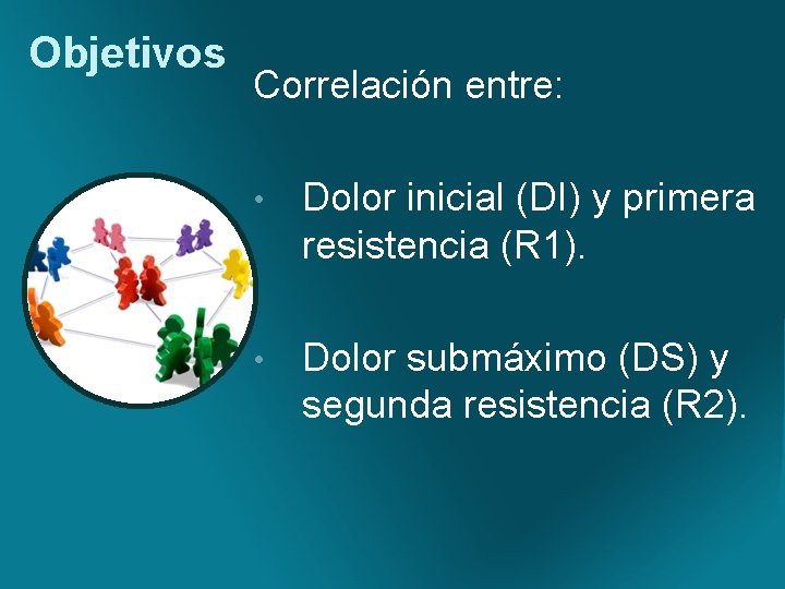 Objetivos Correlación entre: • Dolor inicial (DI) y primera resistencia (R 1). • Dolor