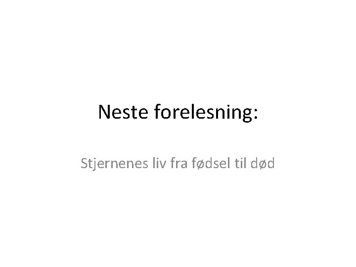 Neste forelesning: Stjernenes liv fra fødsel til død Neste forelesning: Stjernenes liv fra fødsel til død
